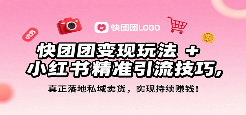 快团团变现玩法+小红书精准引流技巧,真正落地私域卖货,一年从0做到月入3万+-52项目站
