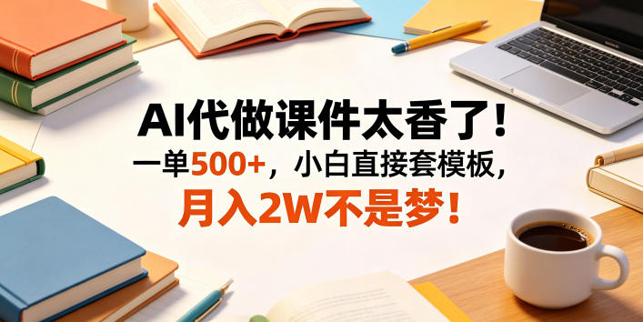 AI代做课件太香了!一单500+,小白直接套模板,月入2W不是梦!【揭秘】-52项目站