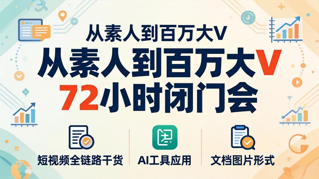 从素人到百万大V 72小时闭门会：短视频全链路干货+AI工具应用，文档图片形式轻松学变现-52项目站