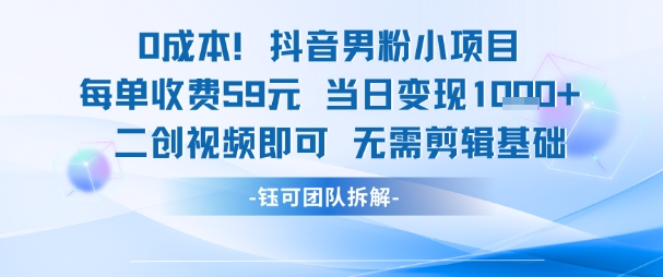 0成本，抖音男粉小项目 每单收费59元当日变现1k+ 二创视频即可无需剪辑基础-52项目站