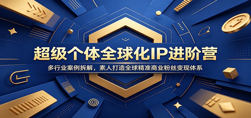 超级个体全球化IP进阶营：多行业案例拆解，素人打造全球精准商业粉丝变现体系-52项目站