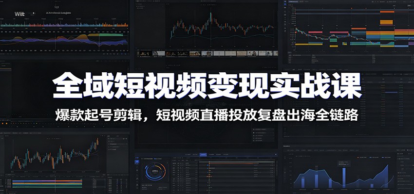 全域短视频变现实战课：爆款起号剪辑，短视频直播投放复盘出海全链路-52项目站