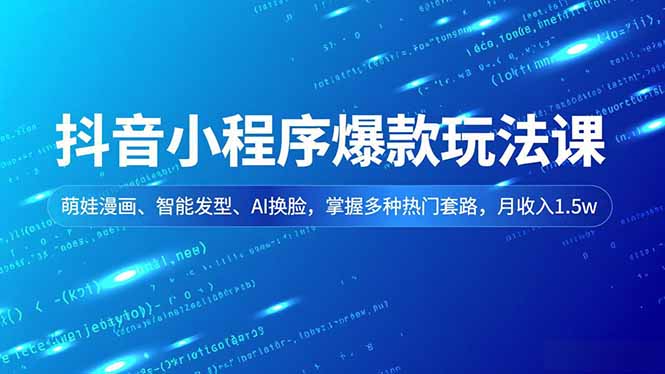抖音小程序爆款玩法课,萌娃漫画、智能发型、AI换脸,掌握多种热门套路,月收入1.5w-52项目站