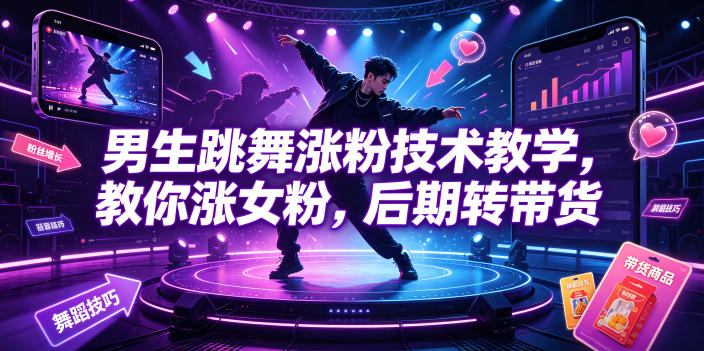 男生跳舞涨粉技术教学，教你涨女粉，后期转带货-52项目站