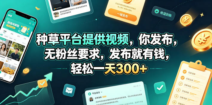 种草平台提供视频，你发布，无粉丝要求，发布就有钱，轻松一天300+【揭秘】-52项目站