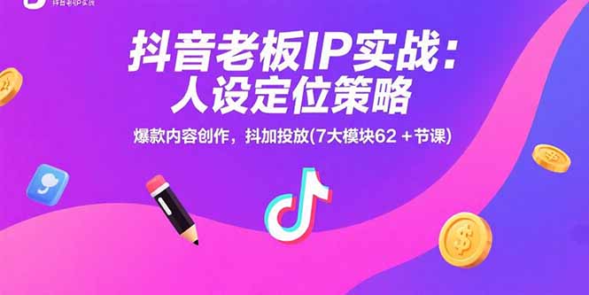 抖音老板IP实战：人设定位策略，爆款内容创作，抖加投放(7大模块62+节课-52项目站