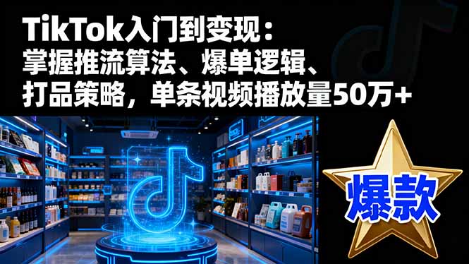 TikTok入门到变现:掌握推流算法、爆单逻辑、打品策略,单条视频播放量50w-52项目站