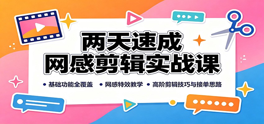 两天速成网感剪辑实战课：基础功能全覆盖，网感特效教学，高阶剪辑技巧与接单思路-52项目站