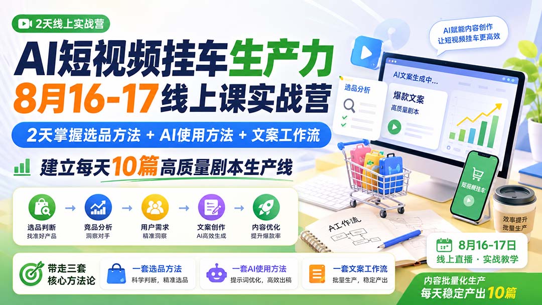 AI短视频挂车生产力8月16-17线上课实战营：2天掌握选品方法+AI使用方法+文案工作流，建立每天10篇高质量剧本生产线-52项目站