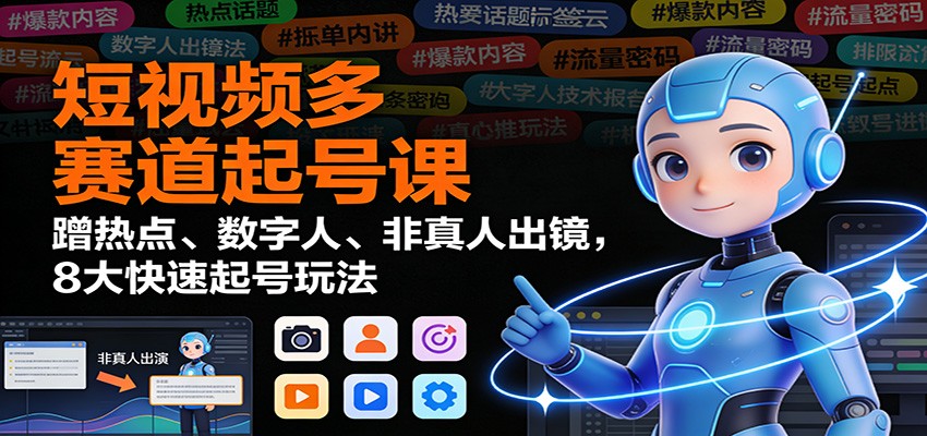 短视频多赛道起号课：蹭热点、数字人、非真人出镜，8大快速起号玩法-52项目站