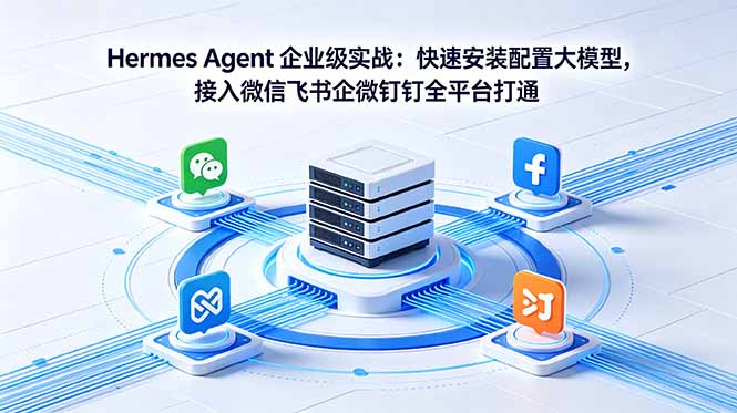 Hermes Agent 企业级实战:快速安装配置大模型,接入微信飞书企微钉钉全平台打通-52项目站