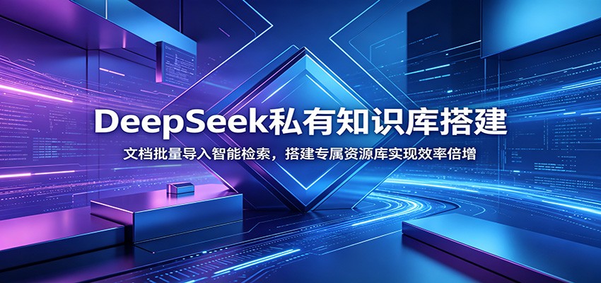 DeepSeek私有知识库搭建：文档批量导入智能检索，搭建专属资源库实现效率倍增-52项目站