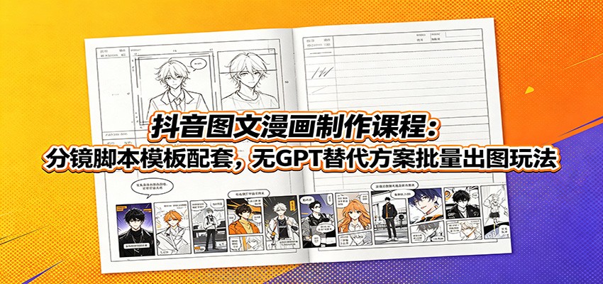抖音图文漫画制作课程：分镜脚本模板配套，无GPT替代方案批量出图玩法-52项目站