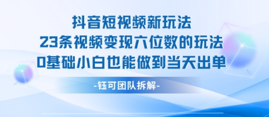 抖音短视频新玩法,23条视频变现六位数,0基础小白也能做到当天出单-52项目站