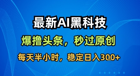 最新AI黑科技撸头条收益软件,无需指令,原创度直接拉满,每日稳定收益3张【揭秘】-52项目站