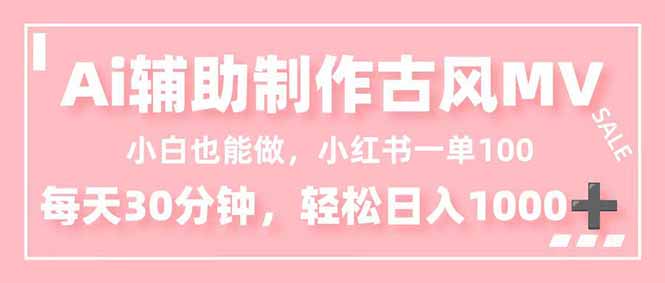 小白也能做！AI辅助制作古风MV，小红薯一单100，每天30分钟轻松日入1000+-52项目站