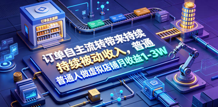 订单自主流转带来持续被动收入,普通人做虚拟店铺月收益1-3W【揭秘】-52项目站