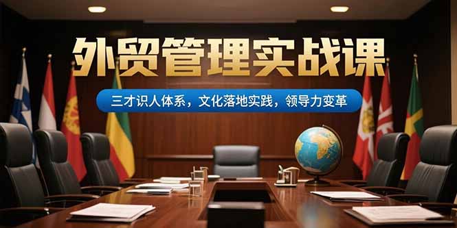 外贸管理实战课，三才识人体系，文化落地实践，领导力变革-52项目站