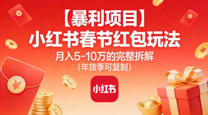 【暴利项目】小红书春节红包玩法月入5W的完整拆解(年货季可复制)-52项目站