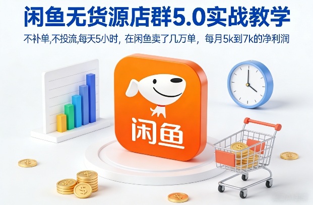 闲鱼无货源店群5.0实战教学，不补单，不投流，每天5小时，在闲鱼卖了几万单，每月5k到7k的净利润-52项目站
