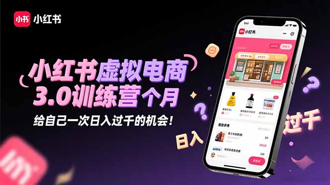小红书虚拟电商3.0训练营：2025最后1个月，给自己一次日入过千的机会！-52项目站