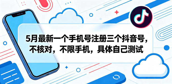5月最新一个手机号注册三个抖音号，不核对，不限手机，具体自己测试-52项目站