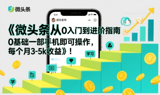 微头条从0入门到进阶指南,0基础一部手机即可操作,每个月3-5k收益-52项目站