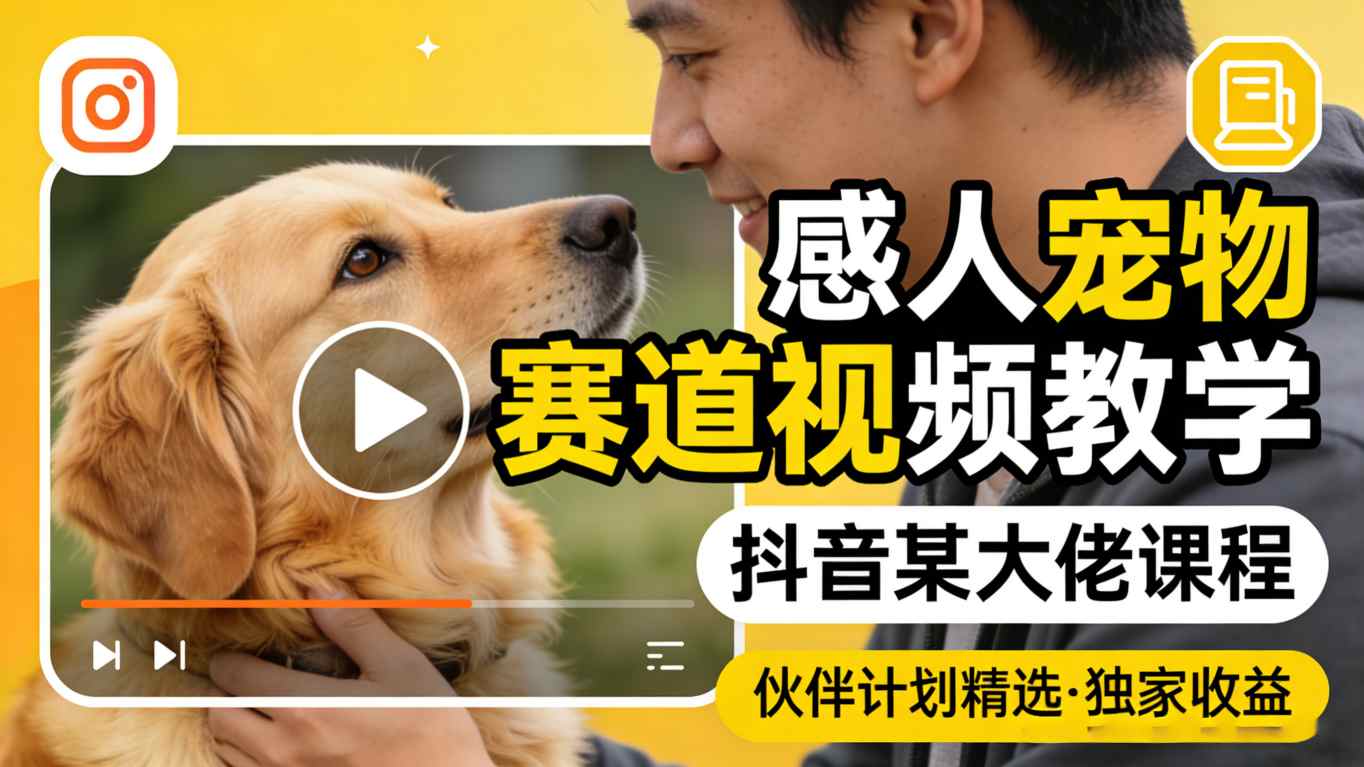 感人宠物赛道视频教学，抖音某大佬课程，可做伙伴计划精选独家收益-52项目站