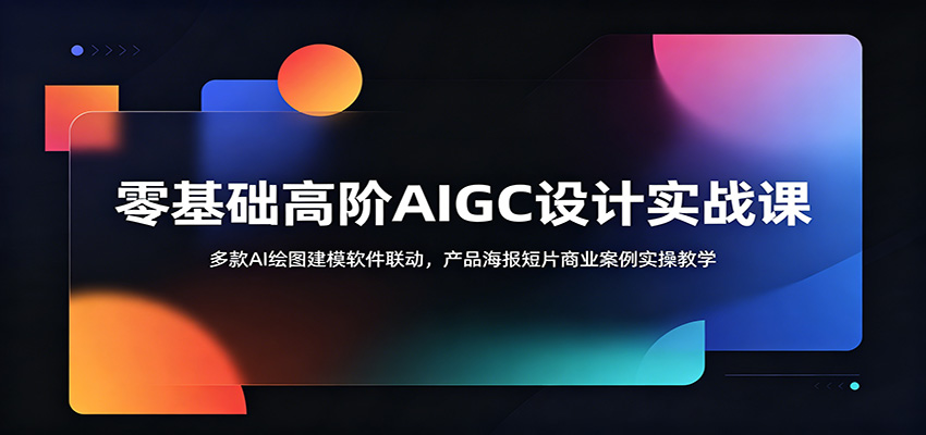 零基础高阶AIGC设计实战课：多款AI绘图建模软件联动，产品海报短片商业案例实操教学-52项目站