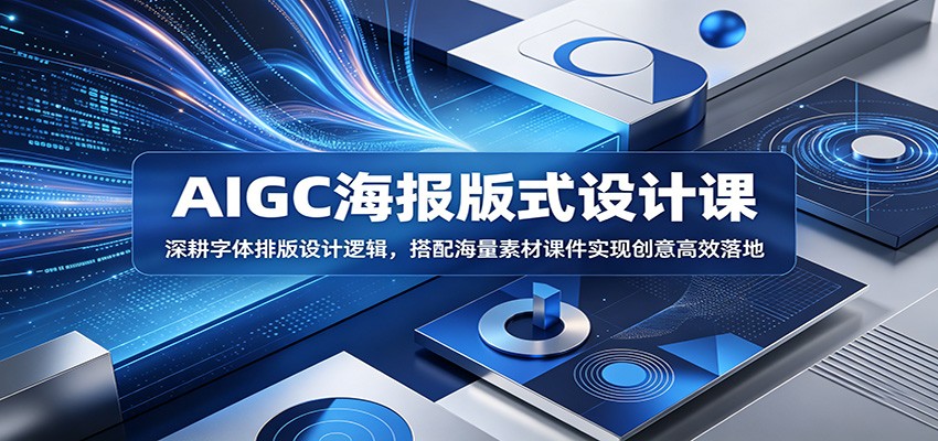 AIGC海报版式设计课:深耕字体排版设计逻辑,搭配海量素材课件实现创意高效落地-52项目站