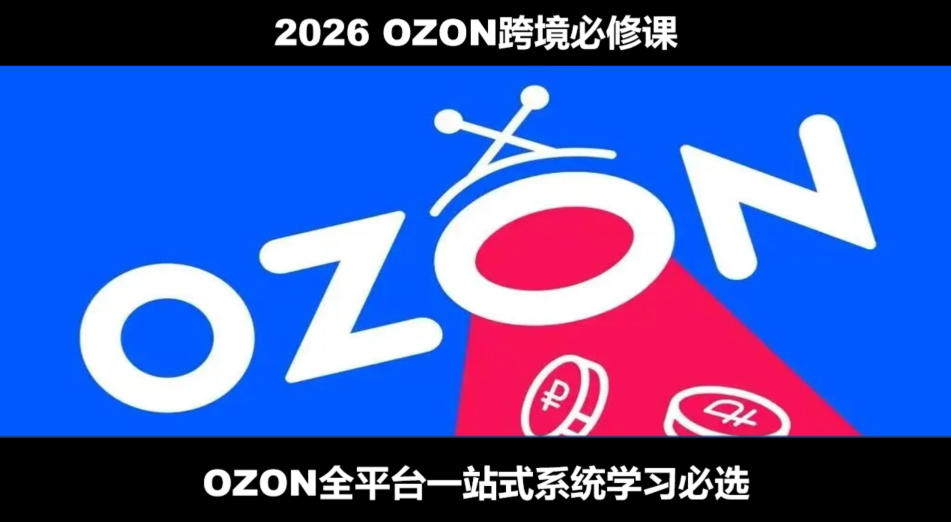 2026最新OZON全流程运营实操跨境电商平台教程，OZON全流程一站式系统学习必修课，从开店到跟卖到精铺-52项目站