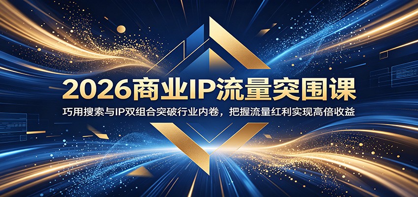 2026商业IP流量突围课：巧用搜索与IP双组合突破行业内卷，把握流量红利实现高倍收益-52项目站
