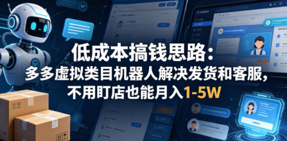 低成本搞钱思路：多多虚拟类目机器人解决发货和客服，不用盯店也能月入1-5W【揭秘】-52项目站