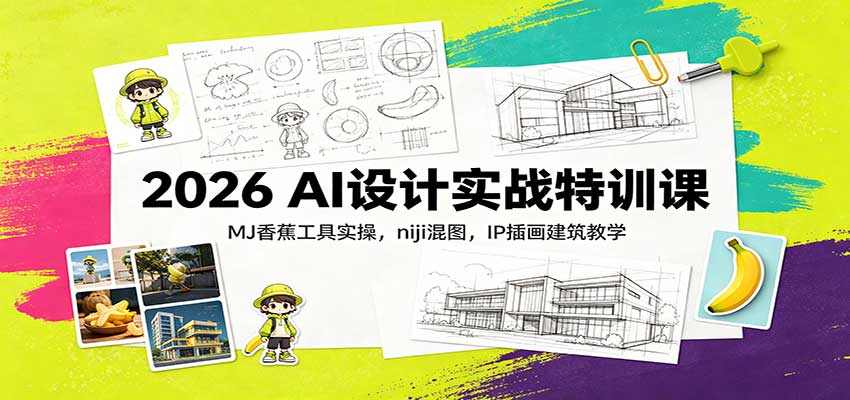 2026 AI设计实战特训课：MJ香蕉工具实操，niji混图，IP插画建筑教学-52项目站