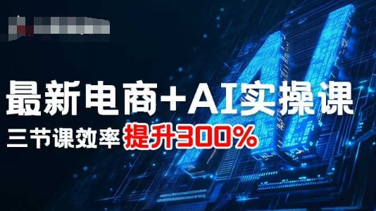 最新电商+AI实操课，三节课效率提升300%-52项目站