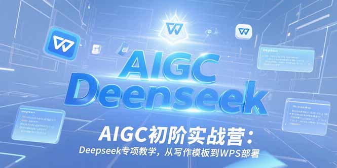AIGC初阶实战营：Deepseek专项教学，从写作模板到WPS部署-52项目站