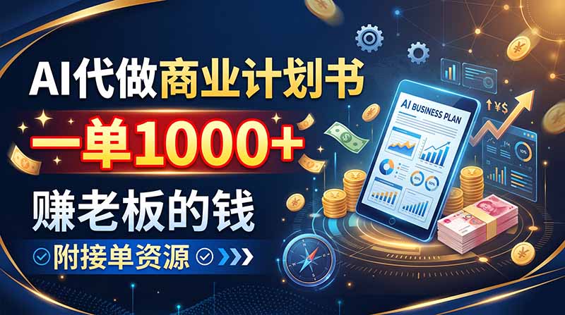 AI代做商业计划书,一单1000+,赚老板的钱,附接单资源-52项目站