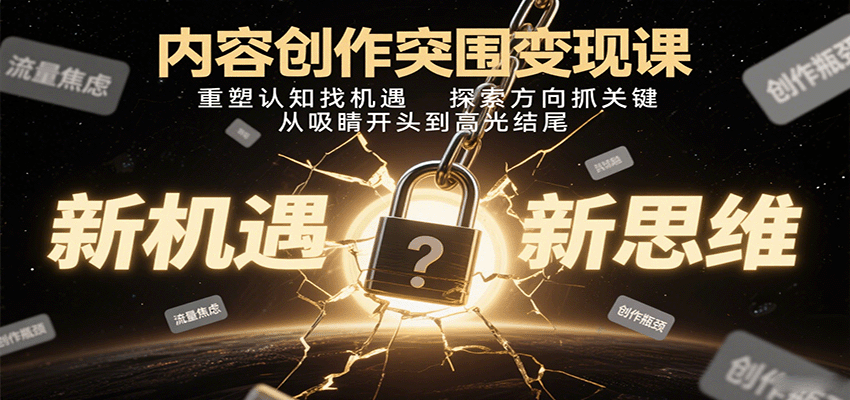 内容创作突围变现课:重塑认知找机遇,探索方向抓关键,从吸睛开头到高光结尾-52项目站