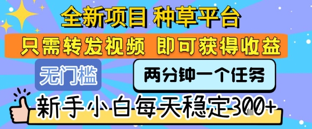 全新项目 种草平台 只需要转发任务视频 即可获得收益 新手小白每天稳定3张+【揭秘】-52项目站