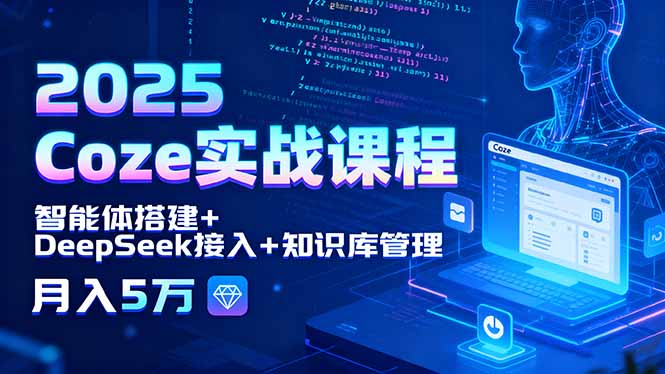 2025 Coze实战课程，智能体搭建+DeepSeek接入+知识库管理，月入5万-52项目站