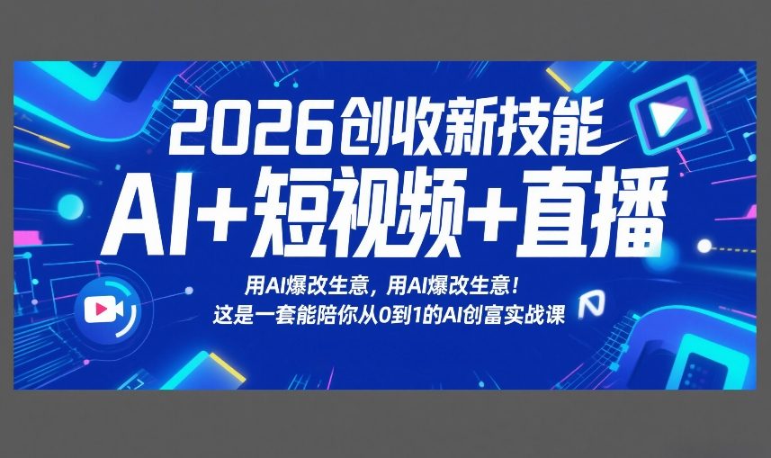 2026创收新技能AI+短视频+直播，用AI爆改生意，这是一套能陪你从0到1的AI创富实战课-52项目站