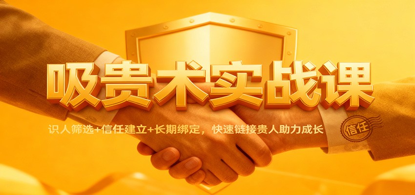 吸贵术实战课：识人筛选+信任建立+长期绑定，快速链接贵人助力成长-52项目站