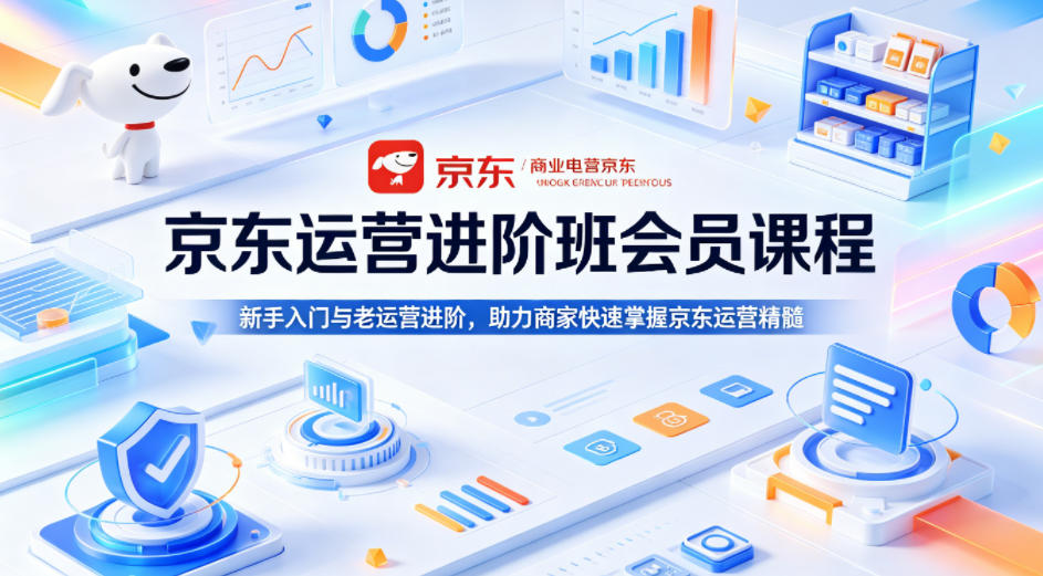 京东运营进阶班会员课程，新手入门与老运营进阶，助力商家快速掌握京东运营精髓-52项目站