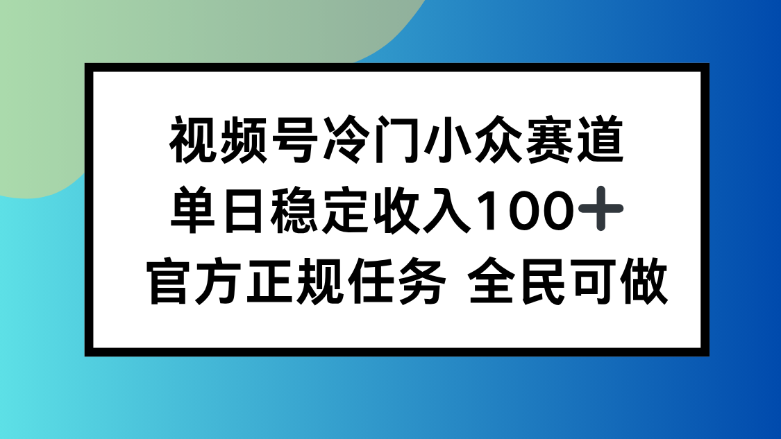 视频号小众赛道，单日稳定收入100+，适合所有人-52项目站