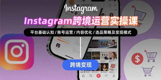 Instagram跨境运营实战：平台认知/账号运营/内容优化/选品策略及变现模式-52项目站