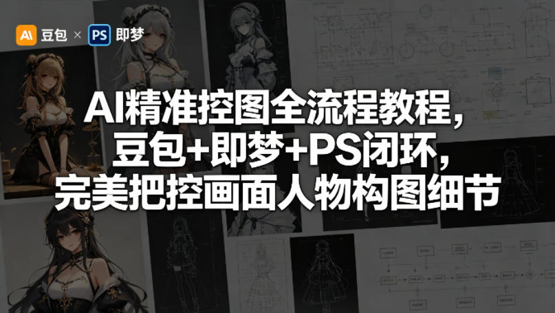 AI精准控图全流程教程，豆包+即梦+PS闭环，完美把控画面人物构图细节-52项目站