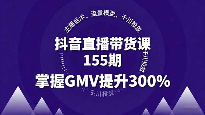 抖音直播带货课155期，主播话术、流量模型、千川投放，掌握GMV提升300%-52项目站