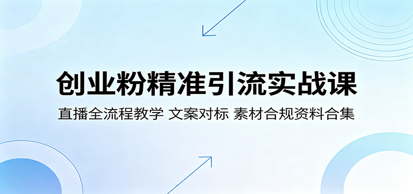 创业粉精准引流实战课：直播全流程教学，文案对标，素材合规资料合集-52项目站
