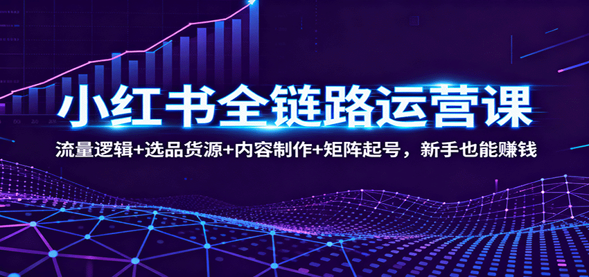 小红书全链路运营课：流量逻辑+选品货源+内容制作+矩阵起号，新手也能赚钱-52项目站