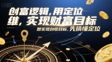 创富逻辑，用定位思维实现财富目标，想实现创收目标，先搞懂定位-52项目站